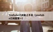 Youtube订阅量上不去（youtube订阅量第一）
