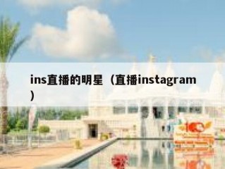 ins直播的明星（直播instagram）