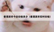 香港派币今日价格多少（香港派币实时价格）
