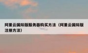 阿里云国际版服务器购买方法（阿里云国际版注册方法）