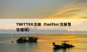 TWITTER注册（twitter注册发生错误）