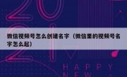 微信视频号怎么创建名字（微信里的视频号名字怎么起）