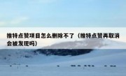 推特点赞项目怎么删除不了（推特点赞再取消会被发现吗）