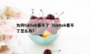 为何tiktok看不了（tiktok看不了怎么办）