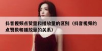 抖音视频点赞量和播放量的区别（抖音视频的点赞数和播放量的关系）