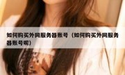 如何购买外网服务器账号（如何购买外网服务器账号呢）