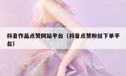 抖音作品点赞网站平台（抖音点赞粉丝下单平台）