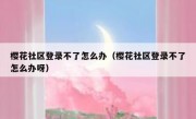 樱花社区登录不了怎么办（樱花社区登录不了怎么办呀）