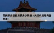 美国服务器租用费多少钱啊（美国机房服务器租用）