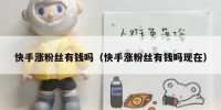 快手涨粉丝有钱吗（快手涨粉丝有钱吗现在）