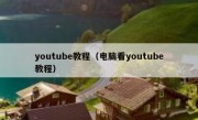 youtube教程（电脑看youtube教程）