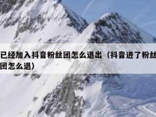 已经加入抖音粉丝团怎么退出（抖音进了粉丝团怎么退）