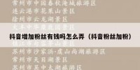 抖音增加粉丝有钱吗怎么弄（抖音粉丝加粉）