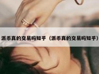 派币真的交易吗知乎（派币真的交易吗知乎）