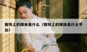 推特上的媒体是什么（推特上的媒体是什么平台）