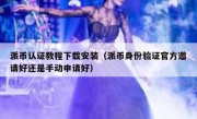 派币认证教程下载安装（派币身份验证官方邀请好还是手动申请好）