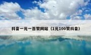 抖音一元一百赞网站（1元100赞抖音）