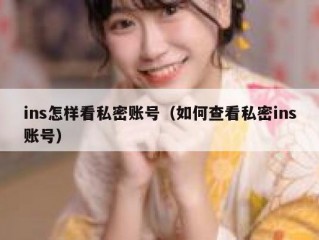 ins怎样看私密账号（如何查看私密ins账号）