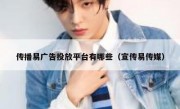 传播易广告投放平台有哪些（宣传易传媒）