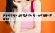 快手观看时长达标是多长时间（快手观看时长偏低）
