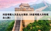 抖音观看人次怎么计算的（抖音观看人次和观众人数）