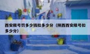 西安限号罚多少钱扣多少分（陕西西安限号扣多少分）