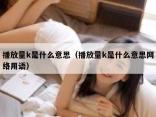 播放量k是什么意思（播放量k是什么意思网络用语）