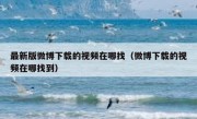 最新版微博下载的视频在哪找（微博下载的视频在哪找到）