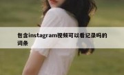 包含instagram视频可以看记录吗的词条