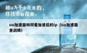 uu加速器如何看加速后的ip（uu加速器查战绩）