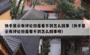 快手显示有评论但是看不到怎么回事（快手显示有评论但是看不到怎么回事呀）