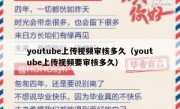 youtube上传视频审核多久（youtube上传视频要审核多久）