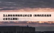 怎么删除微博搜索过的记录（微博的历史搜索记录怎么删除）