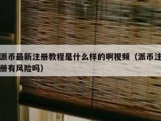 派币最新注册教程是什么样的啊视频（派币注册有风险吗）