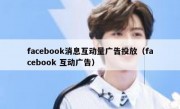 facebook消息互动量广告投放（facebook 互动广告）