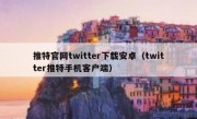 推特官网twitter下载安卓（twitter推特手机客户端）