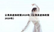 公务员退休政策2020年（公务员退休政策2020年）