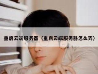 重启云端服务器（重启云端服务器怎么弄）