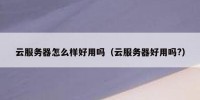 云服务器怎么样好用吗（云服务器好用吗?）