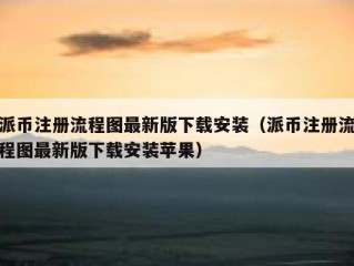 派币注册流程图最新版下载安装（派币注册流程图最新版下载安装苹果）