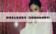 微博怎么登录账号（怎样登陆微博账号）