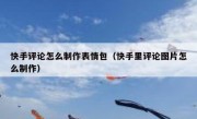 快手评论怎么制作表情包（快手里评论图片怎么制作）
