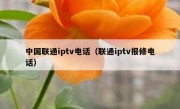 中国联通iptv电话（联通iptv报修电话）