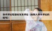快手评论短语给友友评论（给别人快手评论的短句）