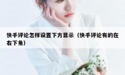 快手评论怎样设置下方显示（快手评论有的在右下角）