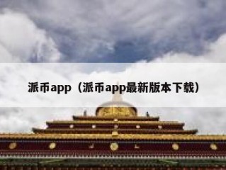 派币app（派币app最新版本下载）