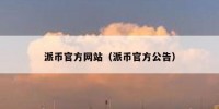 派币官方网站（派币官方公告）