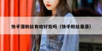 快手涨粉丝有啥好处吗（快手粉丝暴涨）