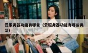 云服务器功能有哪些（云服务器功能有哪些类型）