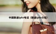 中国联通iptv电话（联通iptv介绍）